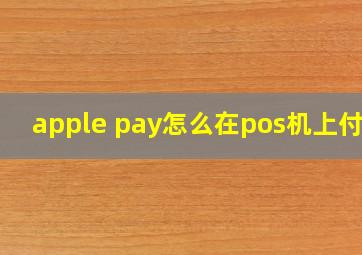 apple pay怎么在pos机上付款